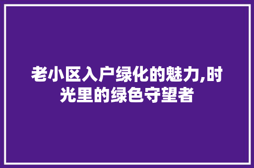 老小区入户绿化的魅力,时光里的绿色守望者