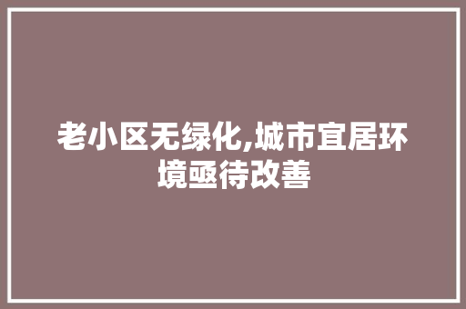 老小区无绿化,城市宜居环境亟待改善