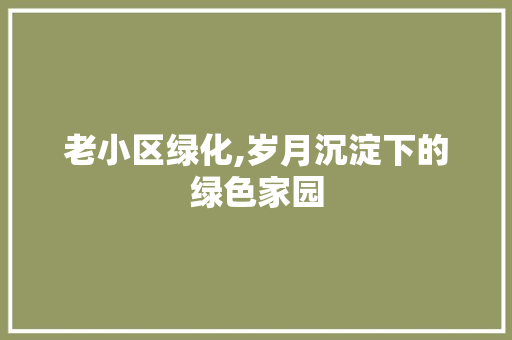 老小区绿化,岁月沉淀下的绿色家园 水果种植