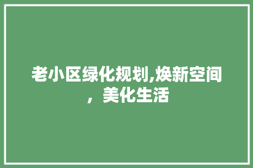 老小区绿化规划,焕新空间，美化生活