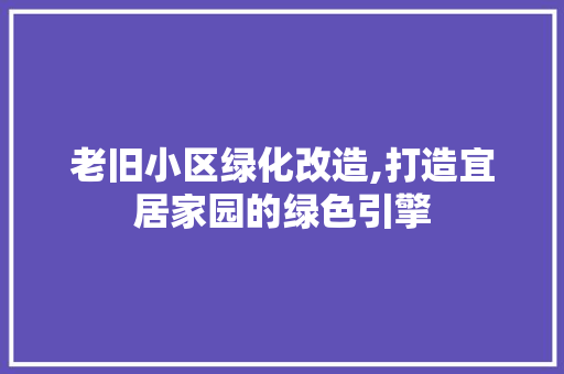 老旧小区绿化改造,打造宜居家园的绿色引擎