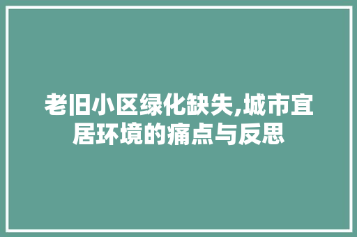 老旧小区绿化缺失,城市宜居环境的痛点与反思