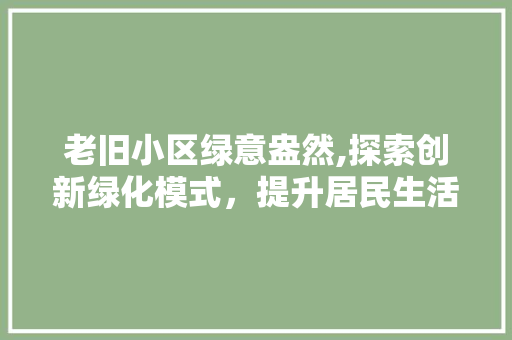 老旧小区绿意盎然,探索创新绿化模式，提升居民生活环境 家禽养殖