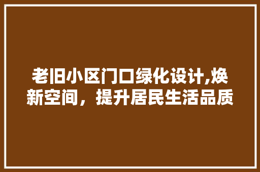 老旧小区门口绿化设计,焕新空间，提升居民生活品质 水果种植