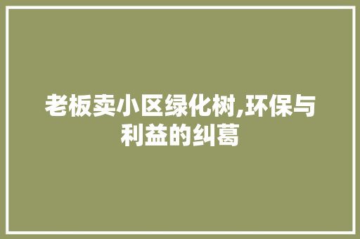 老板卖小区绿化树,环保与利益的纠葛