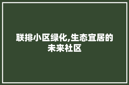 联排小区绿化,生态宜居的未来社区