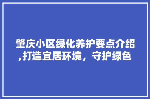 肇庆小区绿化养护要点介绍,打造宜居环境，守护绿色家园