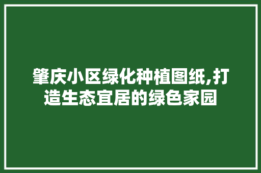 肇庆小区绿化种植图纸,打造生态宜居的绿色家园