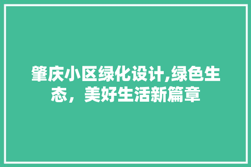 肇庆小区绿化设计,绿色生态，美好生活新篇章