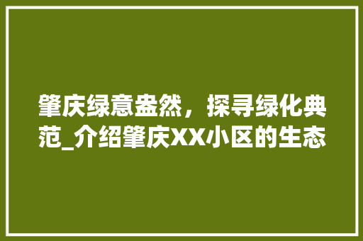 肇庆绿意盎然，探寻绿化典范_介绍肇庆XX小区的生态之美