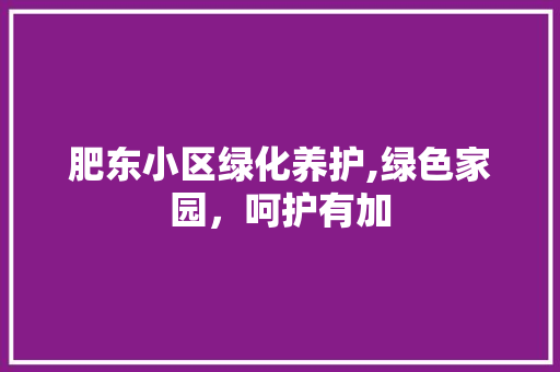 肥东小区绿化养护,绿色家园，呵护有加