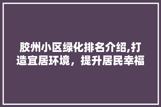 胶州小区绿化排名介绍,打造宜居环境，提升居民幸福感