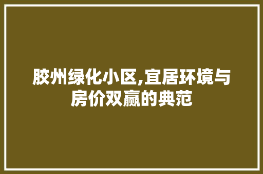 胶州绿化小区,宜居环境与房价双赢的典范