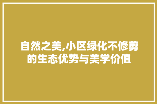 自然之美,小区绿化不修剪的生态优势与美学价值