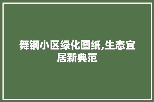 舞钢小区绿化图纸,生态宜居新典范