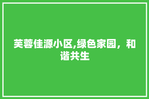 芙蓉佳源小区,绿色家园，和谐共生 畜牧养殖