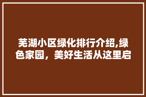 芜湖小区绿化排行介绍,绿色家园，美好生活从这里启航