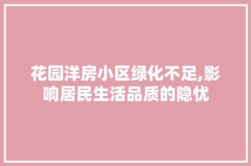 花园洋房小区绿化不足,影响居民生活品质的隐忧