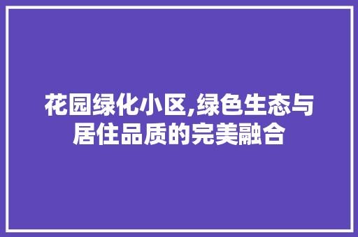 花园绿化小区,绿色生态与居住品质的完美融合