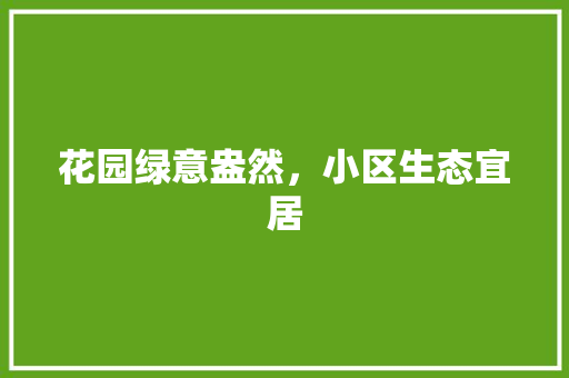 花园绿意盎然，小区生态宜居