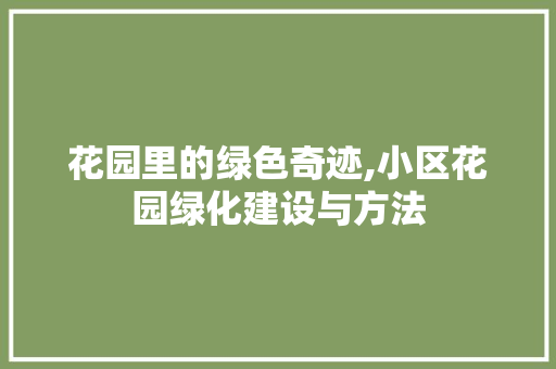 花园里的绿色奇迹,小区花园绿化建设与方法