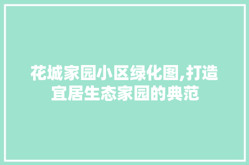 花城家园小区绿化图,打造宜居生态家园的典范