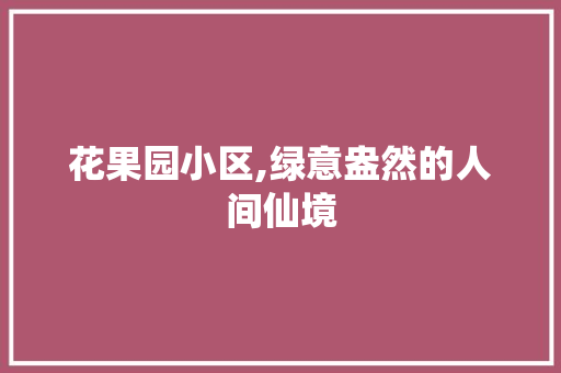 花果园小区,绿意盎然的人间仙境