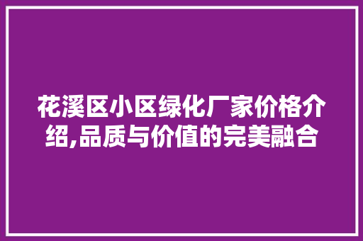 花溪区小区绿化厂家价格介绍,品质与价值的完美融合