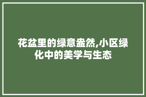 花盆里的绿意盎然,小区绿化中的美学与生态