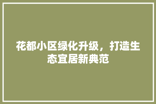 花都小区绿化升级，打造生态宜居新典范