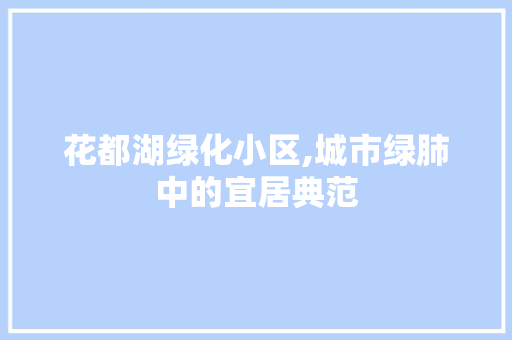 花都湖绿化小区,城市绿肺中的宜居典范