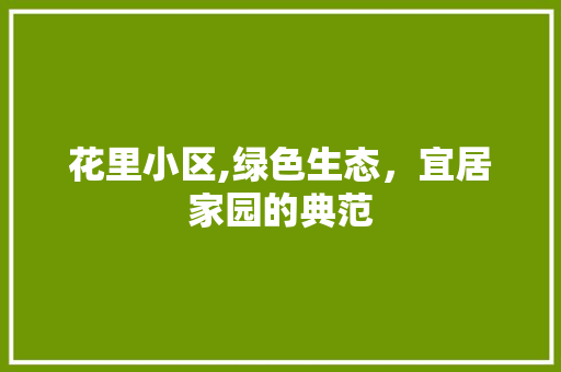 花里小区,绿色生态，宜居家园的典范