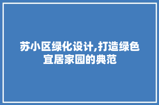 苏小区绿化设计,打造绿色宜居家园的典范