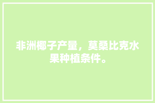 非洲椰子产量，莫桑比克水果种植条件。 非洲椰子产量，莫桑比克水果种植条件。 水果种植