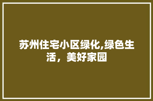 苏州住宅小区绿化,绿色生活，美好家园