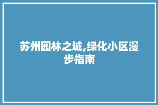 苏州园林之城,绿化小区漫步指南