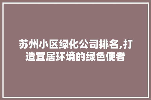 苏州小区绿化公司排名,打造宜居环境的绿色使者