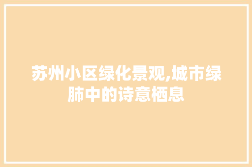 苏州小区绿化景观,城市绿肺中的诗意栖息 家禽养殖