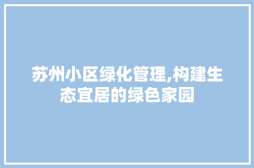 苏州小区绿化管理,构建生态宜居的绿色家园 家禽养殖