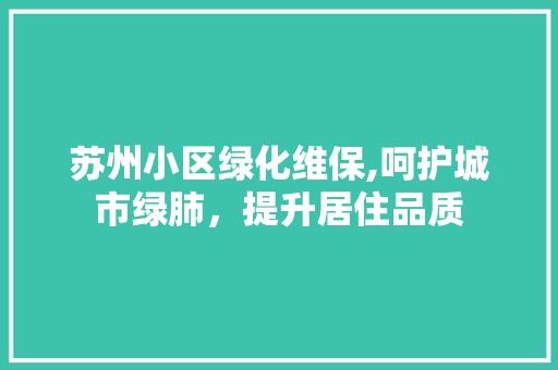 苏州小区绿化维保,呵护城市绿肺，提升居住品质