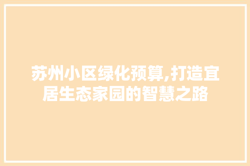 苏州小区绿化预算,打造宜居生态家园的智慧之路 家禽养殖