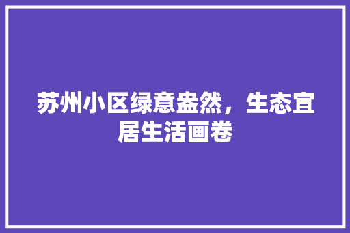 苏州小区绿意盎然，生态宜居生活画卷