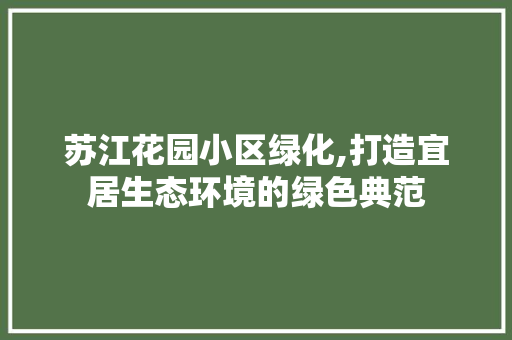 苏江花园小区绿化,打造宜居生态环境的绿色典范