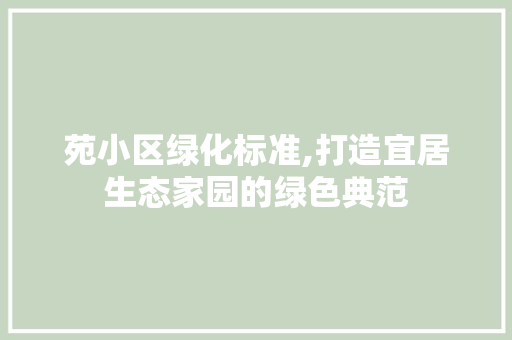 苑小区绿化标准,打造宜居生态家园的绿色典范