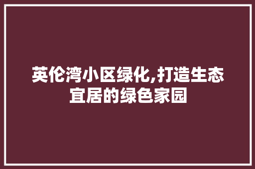 英伦湾小区绿化,打造生态宜居的绿色家园