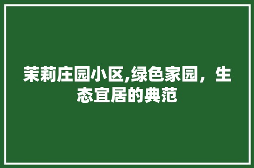 茉莉庄园小区,绿色家园，生态宜居的典范 家禽养殖