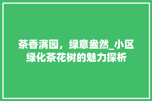 茶香满园，绿意盎然_小区绿化茶花树的魅力探析