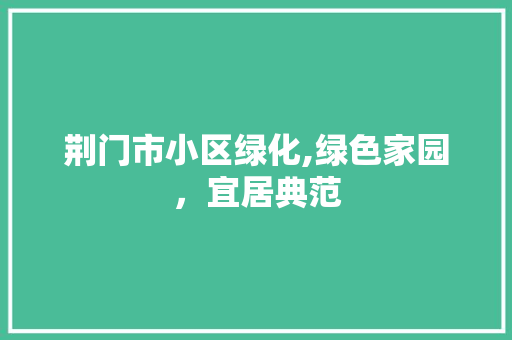 荆门市小区绿化,绿色家园，宜居典范