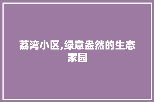 荔湾小区,绿意盎然的生态家园