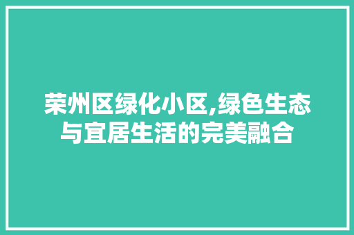 荣州区绿化小区,绿色生态与宜居生活的完美融合 土壤施肥